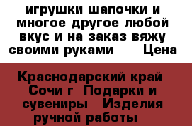игрушки,шапочки и многое другое любой вкус и на заказ,вяжу своими руками))) › Цена ­ 350-1500-... - Краснодарский край, Сочи г. Подарки и сувениры » Изделия ручной работы   